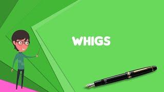 What is Whigs (British political party)?, Explain Whigs (British political party)