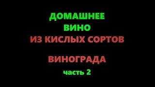 Домашнее виноградное вино из кислого винограда. Часть 2