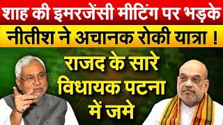 शाह की इमरजेंसी मीटिंग पर भड़के.. Nitish ने अचानक रोकी यात्रा ! राजद के सारे विधायक पटना में जमे