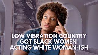 That low vibration country got Black women acting all white woman-ish and it's time to leave
