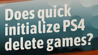 Does quick initialize PS4 delete games?