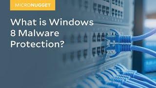 MicroNugget: What is Windows 8 Malware Protection?