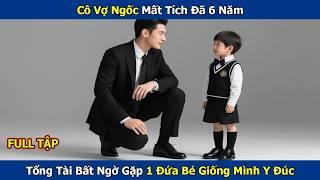 Cô Vợ Ngốc Mất Tích Đã 6 Năm, Tổng Tài Bất Ngờ Gặp 1 Đứa Bé Giống Mình Y Đúc. Nó Là Ai?