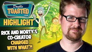 RICK AND MORTY CO-CREATOR CHARGED WITH WHAT?! | Double Toasted