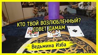 КТО ТВОЙ ВОЗЛЮБЛЕННЫЙ? СОВЕТ ДАМАМ. ВЕДЬМИНА ИЗБА ▶️ МАГИЯ