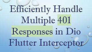 Efficiently Handle Multiple 401 Responses in Dio Flutter Interceptor