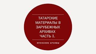 ТАТАРСКИЕ МАТЕРИАЛЫ В ЗАРУБЕЖНЫХ АРХИВАХ ЧАСТЬ 1 ЯПОНСКИЕ АРХИВЫ