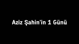 Aziz Şahin'in 1 Günü