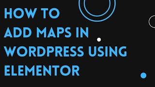 How to add maps in WordPress using Elementor | D-Tech Tv