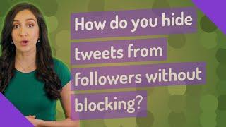 How do you hide tweets from followers without blocking?