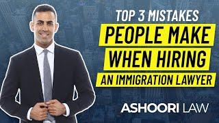 TOP 3 MISTAKES PEOPLE MAKE WHEN HIRING AN IMMIGRATION LAWYER