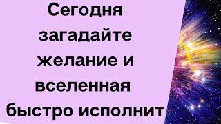 Сегодня загадайте свое желание и вселенная его исполнит.