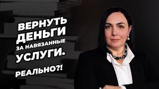 Вернуть деньги за навязанные услуги. Реально?