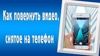 Как повернуть видео, снятое на телефон