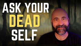 Struggling With Knowing What To Do Next? Ask Your DEAD Self!