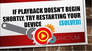 IF PLAYBACK DOESN'T BEGIN SHORTLY, TRY RESTARTING YOUR DEVICE  [Solved]