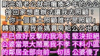 剛完婚老公就把癱瘓多年的公公接回家想盡辦法讓我去照顧：「你一個護士照顧誰不是照顧」轉頭還要我爸媽賣房給公公治病 早已做好反擊的我冷笑 #心書時光 #為人處事 #生活經驗 #情感故事 #唯美频道 #爽文