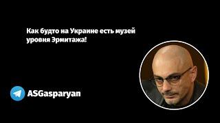 Как будто на Украине есть музей уровня Эрмитажа!