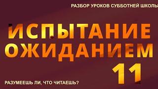 СУББОТНЯЯ ШКОЛА || ИСПЫТАНИЕ ОЖИДАНИЕМ ||  РАЗУМЕЕШЬ ЛИ, ЧТО ЧИТАЕШЬ? || УРОК 11