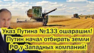 Указ Путина №133 ошарашил! Запад истерит.Путин начал отбирать российские земли у Западных компаний!