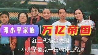 邓小平家族的万亿帝国，儿子葡京赌场一夜输掉上亿，红二代捞金先驱|毛泽东|六四|康华公司