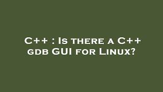 C++ : Is there a C++ gdb GUI for Linux?