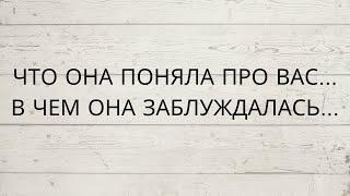 ⁉️ ЧТО ОНА ПРО ВАС ПОНЯЛА... В ЧЕМ ОНА ЗАБЛУЖДАЛАСЬ...