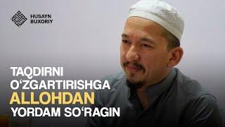 Taqdirni o'zgartirishga Allohdan yordam so'ragin | Husayn Buxoriy