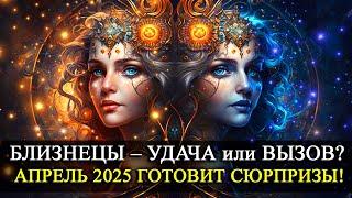 БЛИЗНЕЦЫ в АПРЕЛЕ 2025 – УДАЧА или ИСПЫТАНИЯ? Гороскоп для тебя!