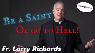 Be a Saint or Go to Hell!  Fr Larry Richards