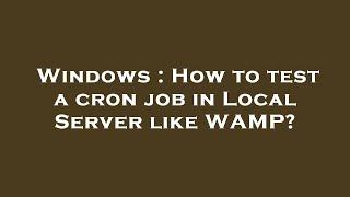 Windows : How to test a cron job in Local Server like WAMP?