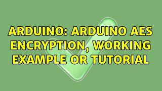 Arduino: Arduino AES encryption, working example or tutorial