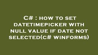 C# : how to set datetimepicker with null value if date not selected(c# winforms)