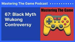 67: Black Myth Wukong Controversy | Mastering The Game Podcast