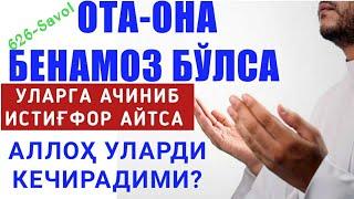 626-Савол: Ота-она бенамоз бўлса уларга ачиниб истиғфор айтса Аллоҳ уларди кечирадими?