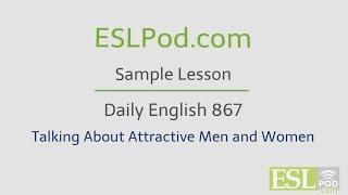 ESLPod.com's Free English Lessons: Daily English 867 - Talking About Attractive People