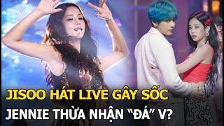 Jisoo hát live gây sốc, Jennie thừa nhận "đá" V?