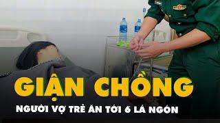 Vợ trẻ ăn tới 6 lá ngón vì giận chồng