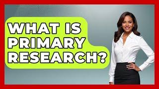 What Is Primary Research? - The College Explorer