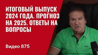 Итоговый выпуск 2024 года / Прогноз на 2025 / Ответы на вопросы // Видео № 875