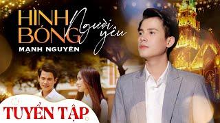 TUYỂN TẬP "HÌNH BÓNG NGƯỜI YÊU' - MẠNH NGUYÊN | TUYỂN TẬP OFFICIAL MUSIC HAY NHẤT