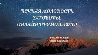 ВЕЧНАЯ МОЛОДОСТЬ. ЗАГОВОРЫ. ОНЛАЙН ПРЯМОЙ ЭФИР. ВЕДЬМИНА ИЗБА. ИНГА ХОСРОЕВА