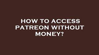 How to access patreon without money?