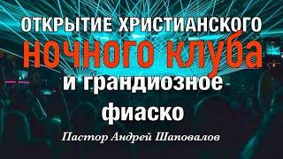 «Открытие христианского ночного клуба и грандиозное фиаско» (Моя история) Пастор Андрей Шаповалов