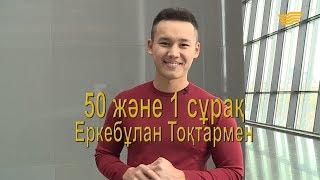 «50 және 1 сұрақ»: Еркебұлан Тоқтар