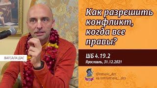 ШБ 4.19.2. Как разрешить конфликт, когда все правы? (Ярославль, 31.12.2021). Ватсала дас