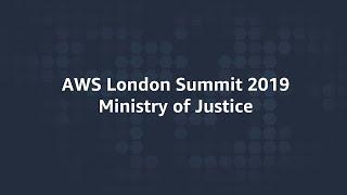 AWS London Summit 2019 - Ministry of Justice Improves Access to Justice