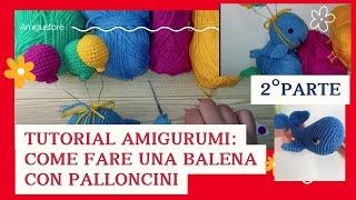  ( 2° parte ) Tutorial Amigurumi: Balena Blu con Palloncini ( 2° parte )