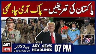 Trump commends Pakistan - PAK Army Chah Gayi - BIG NEWS | ARY News 7 PM Headlines | 6th March 2025