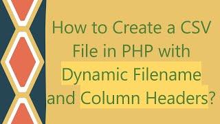 How to Create a CSV File in PHP with Dynamic Filename and Column Headers?